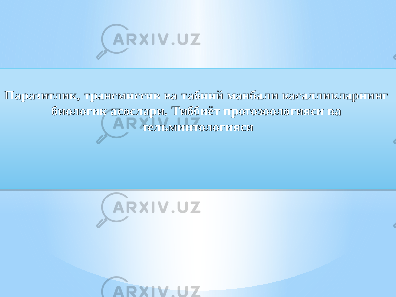  Паразитлик, трансмиссив ва табиий манбали касалликларнинг биологик асослари. Тиббиёт протозоологияси ва гельминтологияси01 02 0F06 11 