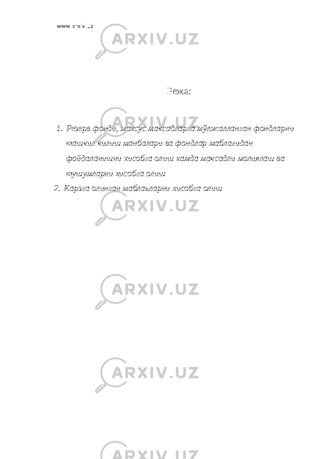 www.arxiv.uz Режа: 1. Резерв фонди, махсус максадларга мўлжалланган фондларни ташкил килиш манбалари ва фондлар мабла ғ идан фойдаланишни хисобга олиш хамда максадли молиялаш ва тушумларни хисобга олиш 2. Карзга олинган маблаьларни хисобга олиш 
