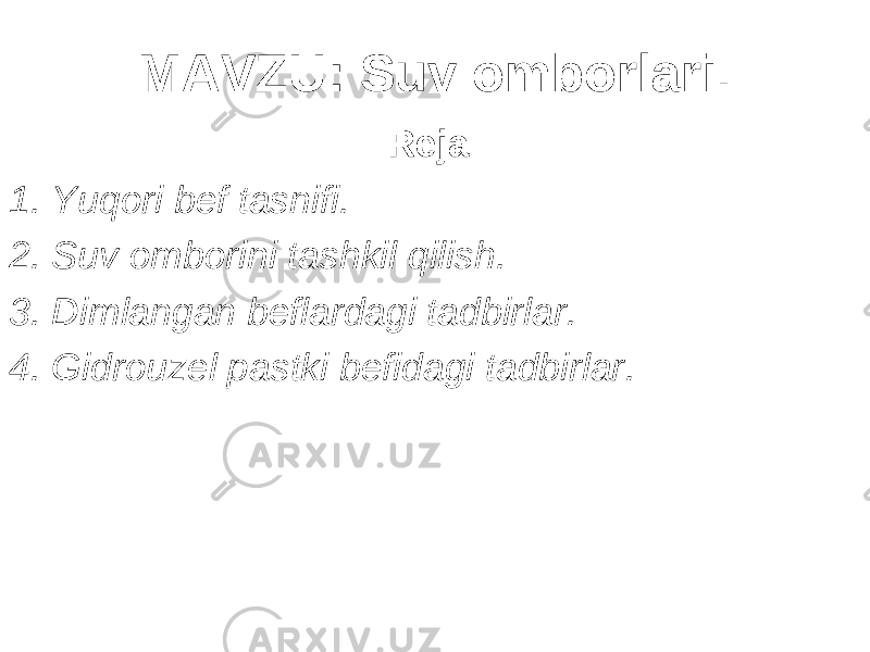 MAVZU : Suv omborlari. Reja: 1. Yuqori bef tasnifi . 2. Suv omborini tashkil qilish . 3. Dimlangan beflardagi tadbirlar . 4. Gidrouzel pastki befidagi tadbirlar . 