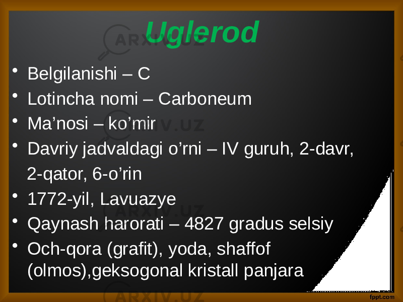 Uglerod • Belgilanishi – С • Lotincha nomi – Carboneum • Ma’nosi – ko’mir • Davriy jadvaldagi o’rni – IV guruh, 2-davr, 2-qator, 6-o’rin • 1772-yil, Lavuazye • Qaynash harorati – 4827 gradus selsiy • Och-qora (grafit), yoda, shaffof (olmos),geksogonal kristall panjara 