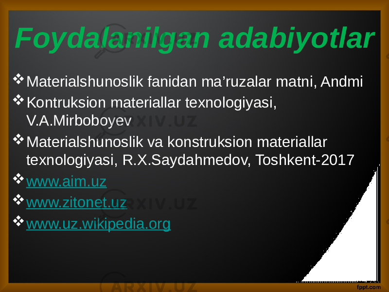 Foydalanilgan adabiyotlar  Materialshunoslik fanidan ma’ruzalar matni, Andmi  Kontruksion materiallar texnologiyasi, V.A.Mirboboyev  Materialshunoslik va konstruksion materiallar texnologiyasi, R.X.Saydahmedov, Toshkent-2017  www.aim.uz  www.zitonet.uz  www.uz.wikipedia.org 