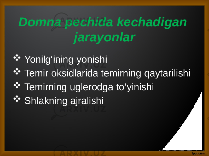 Domna pechida kechadigan jarayonlar  Yonilg‘ining yonishi  Temir oksidlarida temirning qaytarilishi  Temirning uglerodga to’yinishi  Shlakning ajralishi 