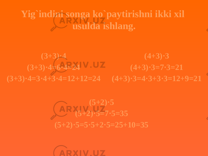 Yig`indini songa ko`paytirishni ikki xil usulda ishlang. (3+3)·4 (3+3)·4=6·4=24 (3+3)·4=3·4+3·4=12+12=24 (5+2)·5 (5+2)·5=7·5=35 (5+2)·5=5·5+2·5=25+10=35 (4+3)·3 (4+3)·3=7·3=21 (4+3)·3=4·3+3·3=12+9=21 