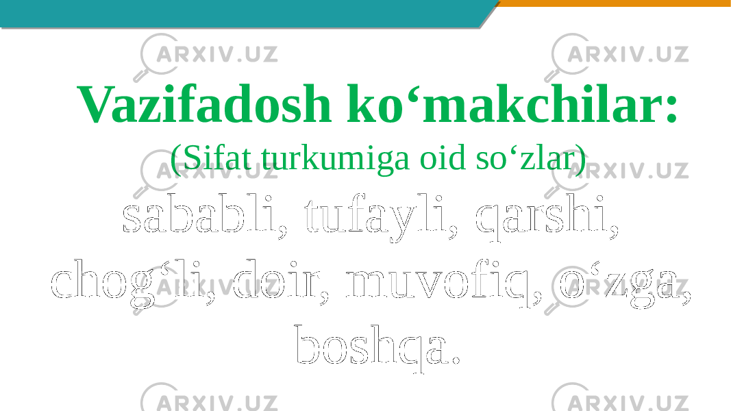 Vazifadosh ko‘makchilar: (Sifat turkumiga oid so‘zlar) sababli, tufayli, qarshi, chog‘li, doir, muvofiq, o‘zga, boshqa. 