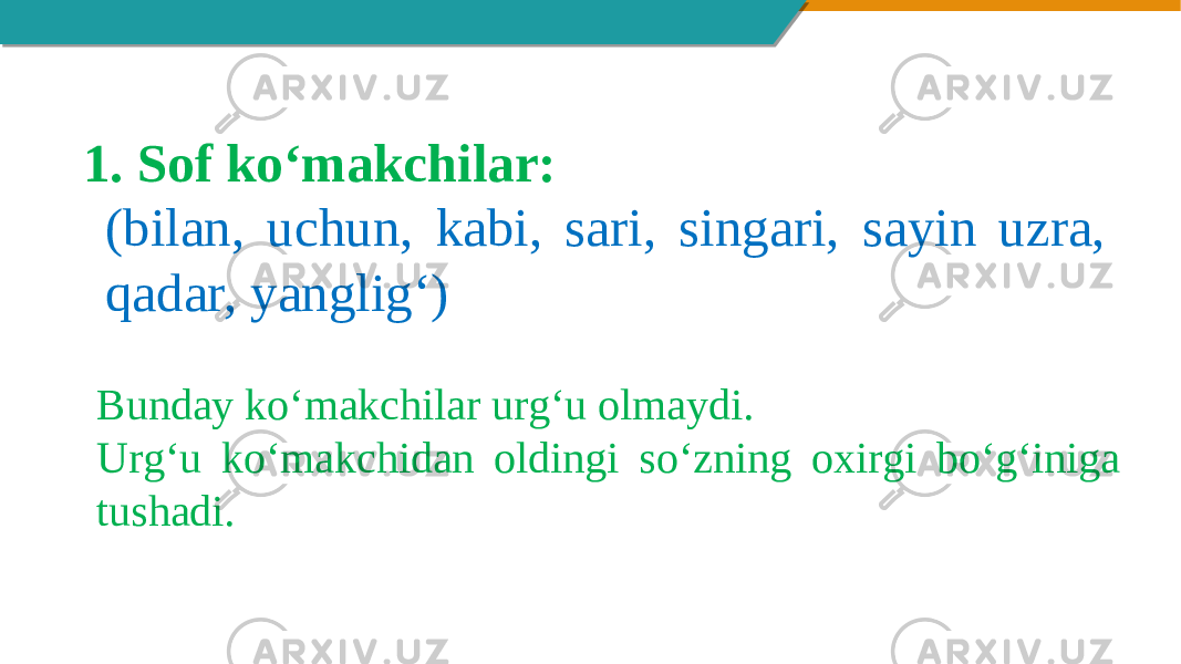 1. Sof ko‘makchilar: (bilan, uchun, kabi, sari, singari, sayin uzra, qadar, yanglig‘) Bunday ko‘makchilar urg‘u olmaydi. Urg‘u ko‘makchidan oldingi so‘zning oxirgi bo‘g‘iniga tushadi. 