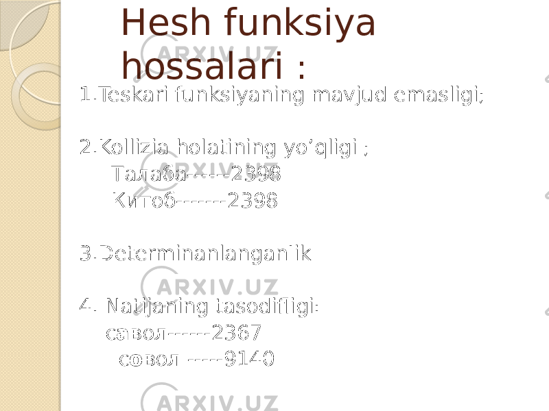 Hesh funksiya hossalari : 1.Teskari funksiyaning mavjud emasligi; 2.Kollizia holatining yo’qligi ; Талаба------2398 Китоб-------2398 3.DeterminanlanganIik 4. Natijaning tasodifligi: с а вол------2367 с о вол -----9140 