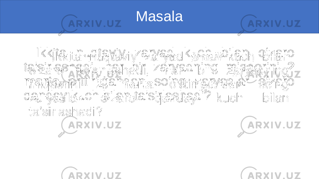 Masala Ikkita nuqtaviy zaryad kuch bilan o‘zaro ta’sirlashadi, har bir zaryadning miqdorini 2 marta orttirilgandan so‘ng zaryadlar o‘zaro qanday kuch bilan ta’sirlashadi?• 