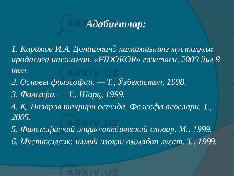 Адабиётлар: 1. Каримов И.А. Донишманд халқимизнинг мустаҳкам иродасига ишонаман. «FIDOKOR» газетаси, 2000 йил 8 июн. 2. Основы философии. — Т., Ўзбекистон, 1998. 3. Фалсафа. — Т., Шарқ, 1999. 4. Қ. Назаров тахрири остида. Фалсафа асослари. Т., 2005. 5. Философиский энциклопедический словар. М., 1999. 6. Мустақиллик: илмий изоҳли оммабоп луғат. Т., 1999. 