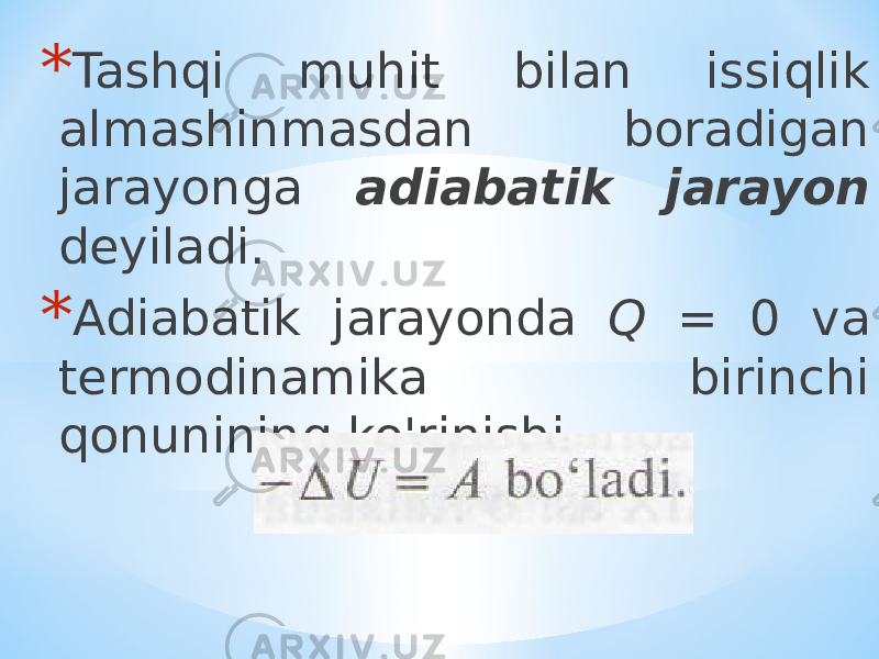 * Tashqi muhit bilan issiqlik almashinmasdan boradigan jarayonga adiabatik jarayon deyiladi. * Adiabatik jarayonda Q = 0 va termodinamika birinchi qonunining ko&#39;rinishi 