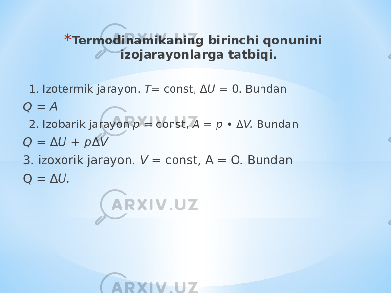 * Termodinamikaning birinchi qonunini izojarayonlarga tatbiqi. 1. Izotermik jarayon. T= const, Δ U = 0. Bundan Q = A 2. Izobarik jarayon p = const, A = p • Δ V. Bundan Q = Δ U + p Δ V 3. izoxorik jarayon. V = const, A = O. Bundan Q = Δ U. 