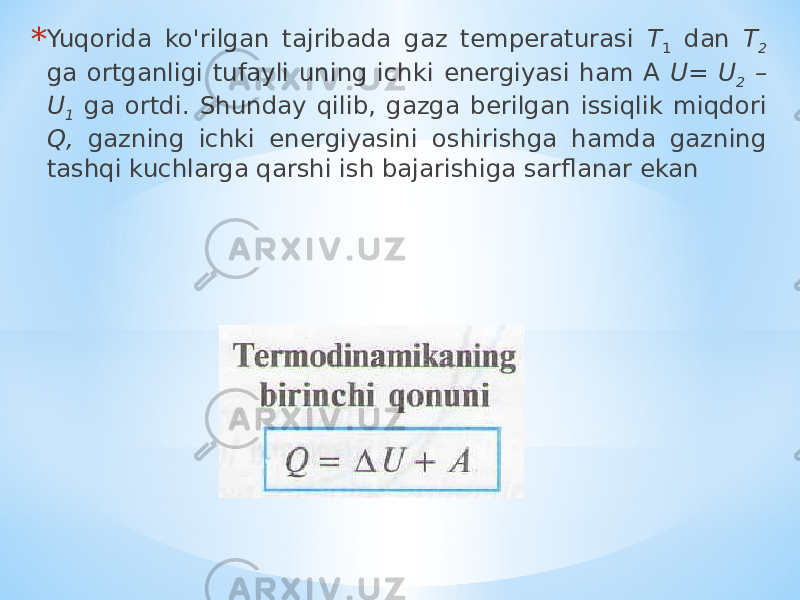 * Yuqorida ko&#39;rilgan tajribada gaz temperaturasi T 1 dan T 2 ga ortganligi tufayli uning ichki energiyasi ham A U= U 2 – U 1 ga ortdi. Shunday qilib, gazga berilgan issiqlik miqdori Q, gazning ichki energiyasini oshirishga hamda gazning tashqi kuchlarga qarshi ish bajarishiga sarflanar ekan 