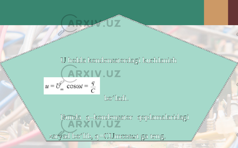 U holda kondensatordagi kuchlanish bo‘ladi. Bunda q–kondensator qoplamalaridagi zaryad bo‘lib, q=CUmcos ω t ga teng. 