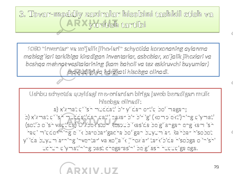 293. Tovar-moddiy zaxiralar hisobini tashkil etish va yuritish tartibi Ushbu schyotda quyidagi mezonlardan biriga javob beradigan mulk hisobga olinadi: a) xizmat qilish muddati bir yildan ortiq bo‘lmagan; b) xizmat qilish muddatidan qat&#39;i nazar bir birligi (komplekti)ning qiymati (sotib olish vaqtida) O‘zbekiston Respublikasida belgilangan eng kam ish haqi miqdorining ellik barobarigacha bo‘lgan buyumlar. Rahbar hisobot yilida buyumlarning inventar&#39; va xo‘jalik jihozlari tarkibida hisobga olinishi uchun qiymatining past chegarasini belgilash huquqiga ega.1080 &#34;Inventar&#39; va xo‘jalik jihozlari&#34; schyotida korxonaning aylanma mablag‘lari tarkibiga kiradigan inventarlar, asboblar, xo‘jalik jihozlari va boshqa mehnat vositalarining (kam baholi va tez eskiruvchi buyumlar) mavjudligi va harakati hisobga olinadi.2C170B 1E251A1D 