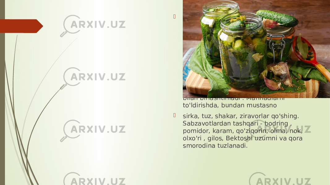  Sabzavotlar yoki mevalar uchun suyuq sousga sirka kislotasi qo&#39;shilsa , tuzlash kimyoviy saqlash usuli sifatida tasniflanishi mumkin . U ko&#39;plab mikroorganizmlarning , birinchi navbatda chiriganlarning faoliyatini bostiradi . Konservativ ta&#39;sirni kuchaytirish uchun marinadlash germetik yopiq idishda pasterizatsiya bilan birlashtiriladi . Marinadlarni to&#39;ldirishda, bundan mustasno  sirka, tuz, shakar, ziravorlar qo&#39;shing. Sabzavotlardan tashqari - bodring , pomidor, karam, qo&#39;ziqorin, olma, nok, olxo&#39;ri , gilos, Bektoshi uzumni va qora smorodina tuzlanadi. 