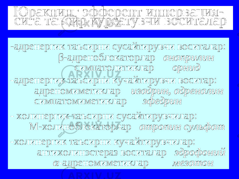 Юракнинг эфферент иннервация- сига таъсир курсатувчи воситалар -адренергик таъсирни сусайтирувчи воситалар: β-адреноблокаторлар анаприлин симпатолитиклар орнид - адренергик таъсирни кучайтирувчи воситар: адреномиметиклар изадрин, адреналин симпатомиметиклар эфедрин - холинергик таъсирни сусайтирувчилар: М-холиноблокаторлар атропин сульфат - холинергик таъсирни кучайтирувчилар: антихолинэстераз воситалар эдрофоний α- адреномиметиклар мезатон 