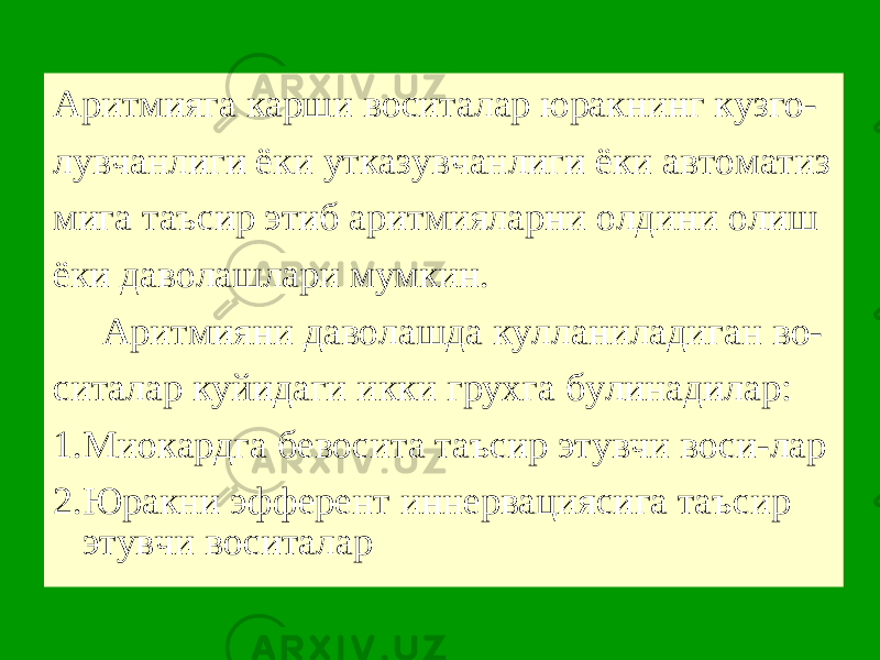 Аритмияга карши воситалар юракнинг кузго- лувчанлиги ёки утказувчанлиги ёки автоматиз мига таъсир этиб аритмияларни олдини олиш ёки даволашлари мумкин. Аритмияни даволашда кулланиладиган во- ситалар куйидаги икки грухга булинадилар: 1.Миокардга бевосита таъсир этувчи воси-лар 2.Юракни эфферент иннервациясига таъсир этувчи воситалар 