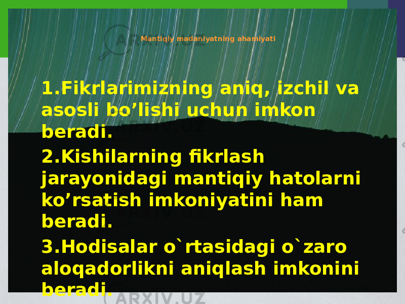 Mantiqiy madaniyatning ahamiyati 1.Fikrlarimizning aniq, izchil va asosli bo’lishi uchun imkon bеradi. 2.Kishilarning fikrlash jarayonidagi mantiqiy hatolarni ko’rsatish imkoniyatini ham bеradi. 3.Hodisalar o`rtasidagi o`zaro aloqadorlikni aniqlash imkonini beradi. 