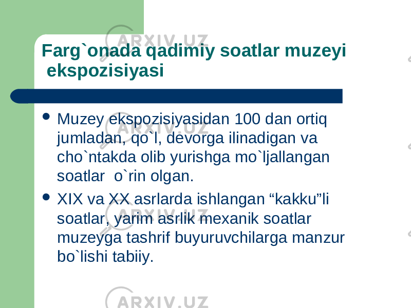 Farg`onada qadimiy soatlar muzeyi ekspozisiyasi  Muzey ekspozisiyasidan 100 dan ortiq jumladan, qo`l, devorga ilinadigan va cho`ntakda olib yurishga mo`ljallangan soatlar  o`rin olgan.  XIX va XX asrlarda ishlangan “kakku”li soatlar, yarim asrlik mexanik soatlar muzeyga tashrif buyuruvchilarga manzur bo`lishi tabiiy. 