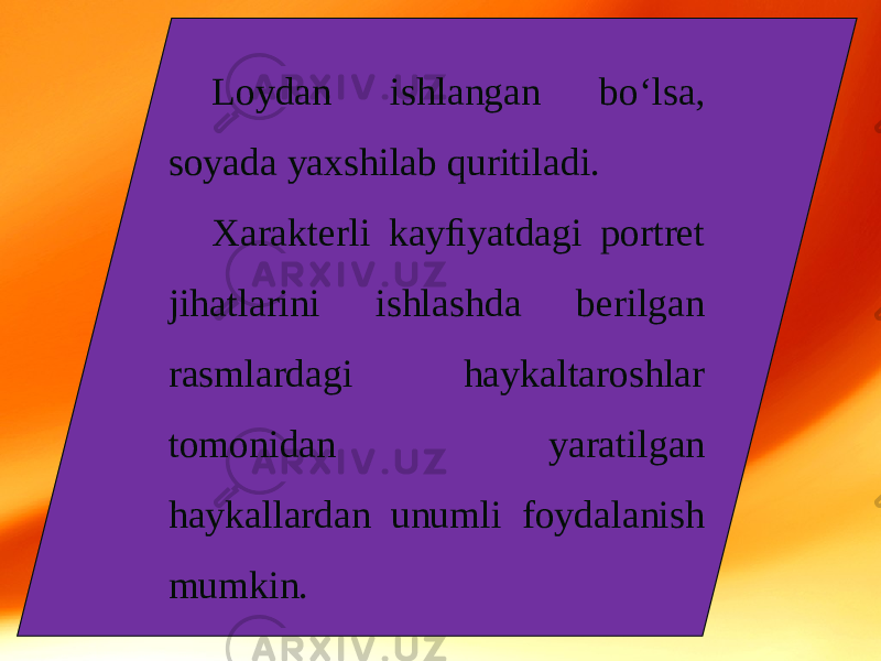 Loydan ishlangan bo‘lsa, soyada yaxshilab quritiladi. Xarakterli kayﬁyatdagi portret jihatlarini ishlashda berilgan rasmlardagi haykaltaroshlar tomonidan yaratilgan haykallardan unumli foydalanish mumkin. 