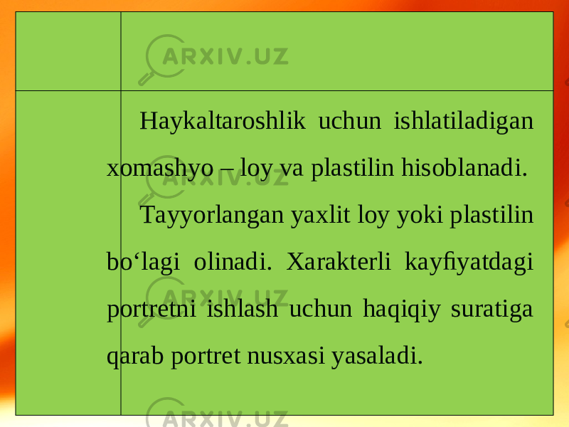 Haykaltaroshlik uchun ishlatiladigan xomashyo – loy va plastilin hisoblanadi. Tayyorlangan yaxlit loy yoki plastilin bo‘lagi olinadi. Xarakterli kayﬁyatdagi portretni ishlash uchun haqiqiy suratiga qarab portret nusxasi yasaladi. 