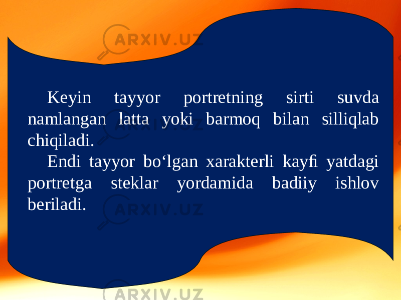 Keyin tayyor portretning sirti suvda namlangan latta yoki barmoq bilan silliqlab chiqiladi. Endi tayyor bo‘lgan xarakterli kayﬁ yatdagi portretga steklar yordamida badiiy ishlov beriladi. 