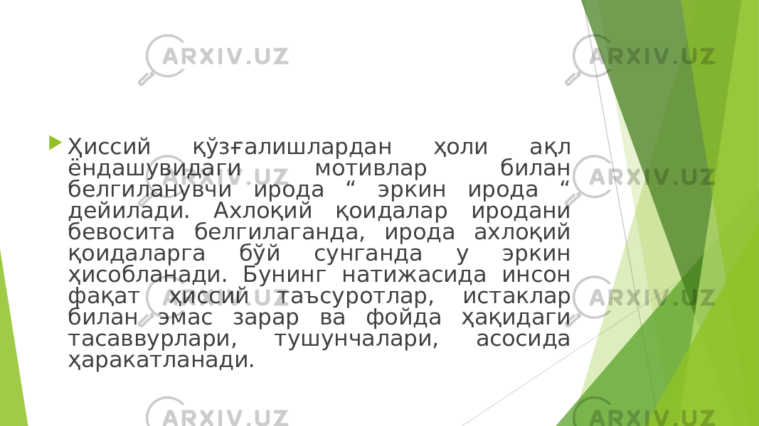  Ҳиссий қўзғалишлардан ҳоли ақл ёндашувидаги мотивлар билан белгиланувчи ирода “ эркин ирода “ дейилади. Ахлоқий қоидалар иродани бевосита белгилаганда, ирода ахлоқий қоидаларга бўй сунганда у эркин ҳисобланади. Бунинг натижасида инсон фақат ҳиссий таъсуротлар, истаклар билан эмас зарар ва фойда ҳақидаги тасаввурлари, тушунчалари, асосида ҳаракатланади. 