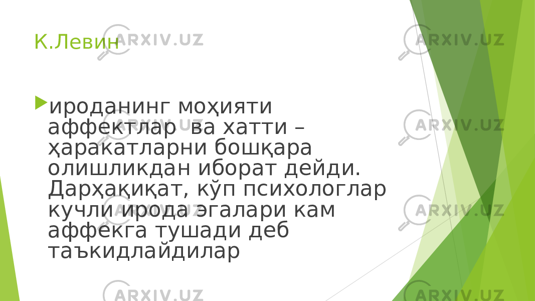 К.Левин  ироданинг моҳияти аффектлар ва хатти – ҳаракатларни бошқара олишликдан иборат дейди. Дарҳақиқат, кўп психологлар кучли ирода эгалари кам аффекга тушади деб таъкидлайдилар 