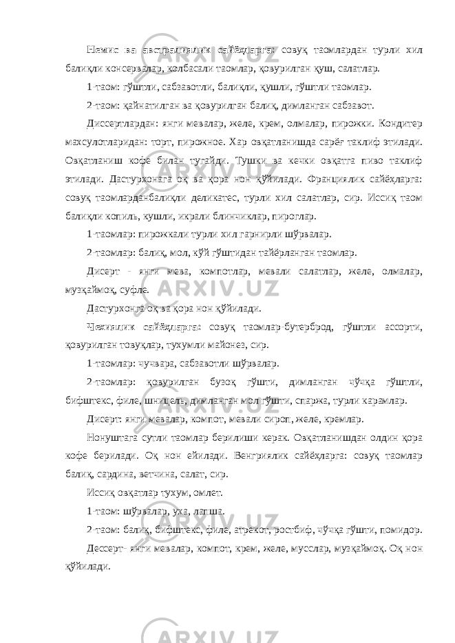 Немис ва австралиялик сайёҳларга: совуқ таомлардан турли хил балиқли консервалар, колбасали таомлар, қовурилган қуш, салатлар. 1-таом: гўштли, сабзавотли, балиқли, қушли, гўштли таомлар. 2-таом: қайнатилган ва қовурилган балиқ, димланган сабзавот. Диссертлардан: янги мевалар, желе, крем, олмалар, пирожки. Кондитер махсулотларидан: торт, пирожное. Хар овқатланишда сарёғ таклиф этилади. Овқатланиш кофе билан тугайди. Тушки ва кечки овқатга пиво таклиф этилади. Дастурхонага оқ ва қора нон қўйилади. Франциялик сайёҳларга: совуқ таомларданбалиқли деликатес, турли хил салатлар, сир. Иссиқ таом балиқли копиль, кушли, икрали блинчиклар, пироглар. 1-таомлар: пирожкали турли хил гарнирли шўрвалар. 2-таомлар: балиқ, мол, кўй гўштидан тайёрланган таомлар. Дисерт - янги мева, компотлар, мевали салатлар, желе, олмалар, музқаймоқ, суфле. Дастурхонга оқ ва қора нон қўйилади. Чехиялик сайёҳларга: совуқ таомлар-бутерброд, гўштли ассорти, қовурилган товуқлар, тухумли майонез, сир. 1-таомлар: чучвара, сабзавотли шўрвалар. 2-таомлар: қовурилган бузоқ гўшти, димланган чўчқа гўштли, бифштекс, филе, шницель, димланган мол гўшти, спаржа, турли карамлар. Дисерт: янги мевалар, компот, мевали сироп, желе, кремлар. Нонуштага сутли таомлар берилиши керак. Овқатланишдан олдин қора кофе берилади. Оқ нон ейилади. Венгриялик сайёҳларга: совуқ таомлар балиқ, сардина, ветчина, салат, сир. Иссиқ овқатлар тухум, омлет. 1-таом: шўрвалар, уха, лапша. 2-таом: балиқ, бифштекс, филе, атрекот, ростбиф, чўчқа гўшти, помидор. Дессерт- янги мевалар, компот, крем, желе, мусслар, музқаймоқ. Оқ нон қўйилади. 