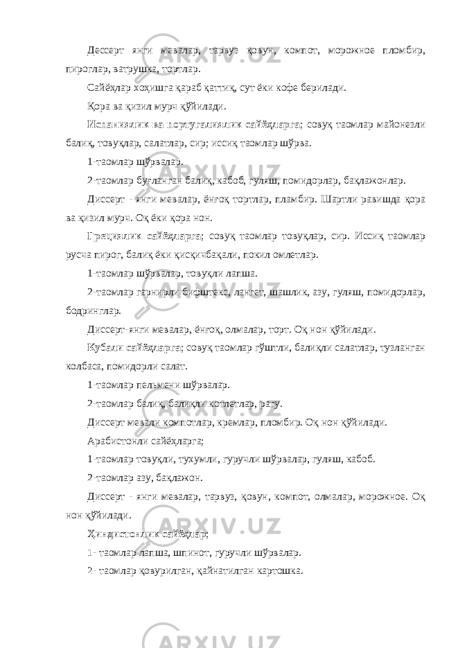 Дессерт янги мевалар, тарвуз қовун, компот, морожное пломбир, пироглар, ватрушка, тортлар. Сайёҳлар хоҳишга қараб қаттиқ, сут ёки кофе берилади. Қора ва қизил мурч қўйилади. Испаниялик ва португалиялик сайёҳларга ; совуқ таомлар майонезли балиқ, товуқлар, салатлар, сир; иссиқ таомлар шўрва. 1-таомлар шўрвалар. 2-таомлар буғланган балиқ, кабоб, гуляш, помидорлар, бақлажонлар. Диссерт - янги мевалар, ёнғоқ тортлар, пламбир. Шартли равишда қора ва қизил мурч. Оқ ёки қора нон. Грециялик сайёҳларга ; совуқ таомлар товуқлар, сир. Иссиқ таомлар русча пирог, балиқ ёки қисқичбақали, покил омлетлар. 1-таомлар шўрвалар, товуқли лапша. 2-таомлар гарнирли бифштекс, лангет, шашлик, азу, гуляш, помидорлар, бодринглар. Диссерт-янги мевалар, ёнғоқ, олмалар, торт. Оқ нон қўйилади. Кубали сайёҳларга ; совуқ таомлар гўштли, балиқли салатлар, тузланган колбаса, помидорли салат. 1-таомлар пельмени шўрвалар. 2-таомлар балиқ, балиқли котлетлар, рагу. Диссерт мевали компотлар, кремлар, пломбир. Оқ нон қўйилади. Арабистонли сайёҳларга; 1-таомлар товуқли, тухумли, гуручли шўрвалар, гуляш, кабоб. 2-таомлар азу, бақлажон. Диссерт - янги мевалар, тарвуз, қовун, компот, олмалар, морожное. Оқ нон қўйилади. Ҳиндистонлик сайёҳлар ; 1 - таомлар лапша, шпинот, гуручли шўрвалар. 2 - таомлар қовурилган, қайнатилган картошка. 