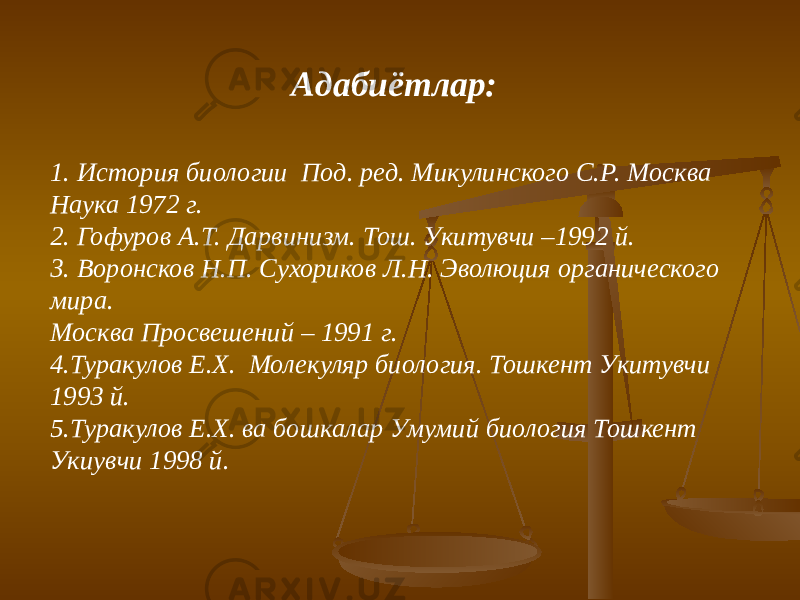 Адабиётлар: 1. История биологии Под. ред. Микулинского С.Р. Москва Наука 1972 г. 2. Гофуров А.Т. Дарвинизм. Тош. Укитувчи –1992 й. 3. Воронсков Н.П. Сухориков Л.Н. Эволюция органического мира. Москва Просвешений – 1991 г. 4.Туракулов Е.Х. Молекуляр биология. Тошкент Укитувчи 1993 й. 5.Туракулов Е.Х. ва бошкалар Умумий биология Тошкент Укиувчи 1998 й. 