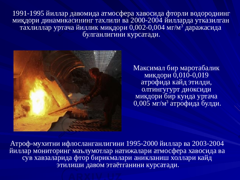 Атроф-мухитни ифлосланганлигини 1995-2000 йиллар ва 2003-2004 йиллар мониторинг маълумотлар натижалари атмосфера хавосида ва сув хавзаларида фтор бирикмалари аникланиш холлари кайд этилиши давом этаётганини курсатади.1991-1995 йиллар давомида атмосфера хавосида фторли водороднинг миқдори динамикасининг тахлили ва 2000-2004 йилларда утказилган тахлиллар уртача йиллик миқдори 0,002-0,004 мг/м 3 даражасида булганлигини курсатади. Максимал бир маротабалик микдори 0,010-0,019 атрофида кайд этилди, олтингугурт диоксиди микдори бир кунда уртача 0,005 мг/м 3 атрофида булди. 