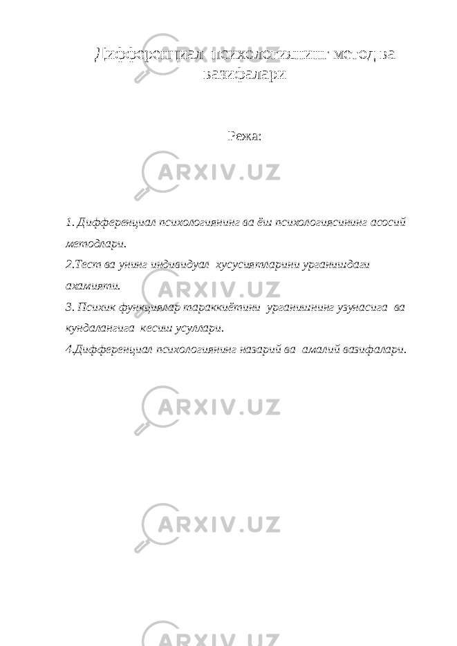 Дифференциал психологиянинг метод ва вазифалари Режа: 1. Дифференциал психологиянинг ва ёш психологиясининг асосий методлари. 2.Тест ва унинг индивидуал хусусиятларини урганишдаги ахамияти. 3. Психик функциялар тараккиётини урганишнинг узунасига ва кундалангига кесиш усуллари. 4.Дифференциал психологиянинг назарий ва амалий вазифалари. 