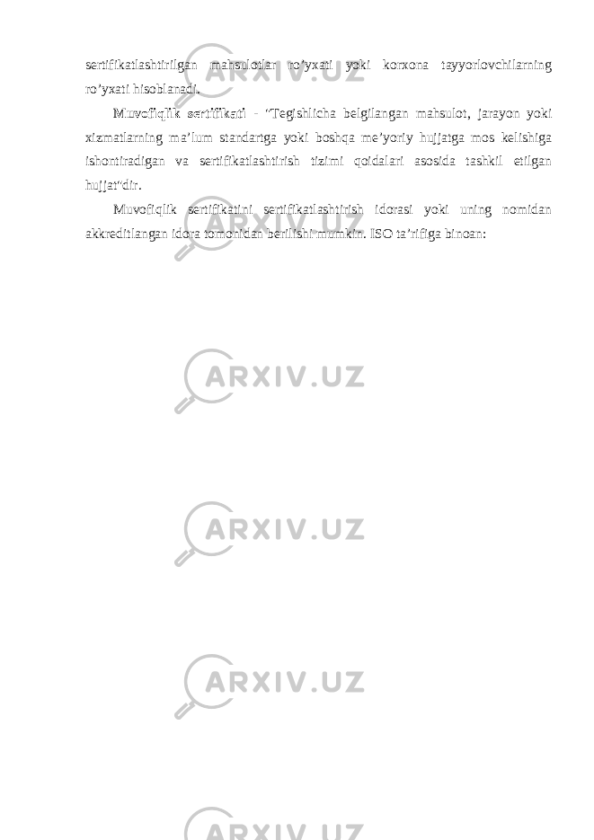 sertifikatlashtirilgan mahsulotlar ro’yxati yoki korxona tayyorlovchilarning ro’yxati hisoblanadi. Muvofiqlik sertifikati - &#34;Tegishlicha belgilangan mahsulot, jarayon yoki xizmatlarning ma’lum standartga yoki boshqa me’yoriy hujjatga mos kelishiga ishontiradigan va sertifikatlashtirish tizimi qoidalari asosida tashkil etilgan hujjat&#34;dir. Muvofiqlik sertifikatini sertifikatlashtirish idorasi yoki uning nomidan akkreditlangan idora tomonidan berilishi mumkin. ISO ta’rifiga binoan: 