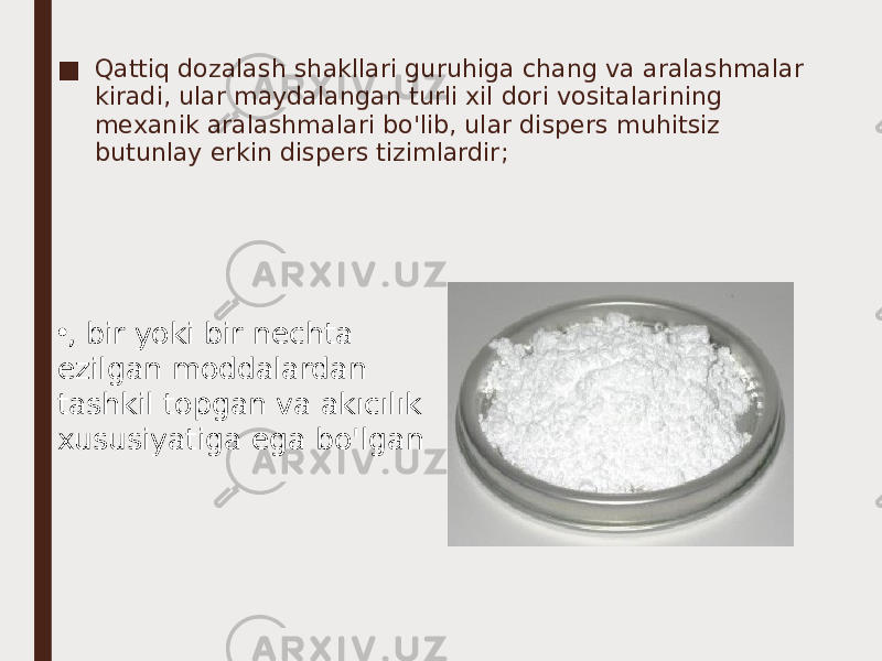 ■ Qattiq dozalash shakllari guruhiga chang va aralashmalar kiradi, ular maydalangan turli xil dori vositalarining mexanik aralashmalari bo&#39;lib, ular dispers muhitsiz butunlay erkin dispers tizimlardir; • , bir yoki bir nechta ezilgan moddalardan tashkil topgan va akıcılık xususiyatiga ega bo&#39;lgan 