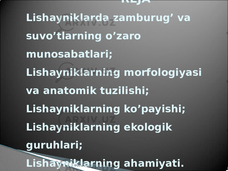 • REJA Lishayniklarda zamburug’ va suvo’tlarning o’zaro munosabatlari; Lishayniklarning morfologiyasi va anatomik tuzilishi; Lishayniklarning ko’payishi; Lishayniklarning ekologik guruhlari; Lishayniklarning ahamiyati. 