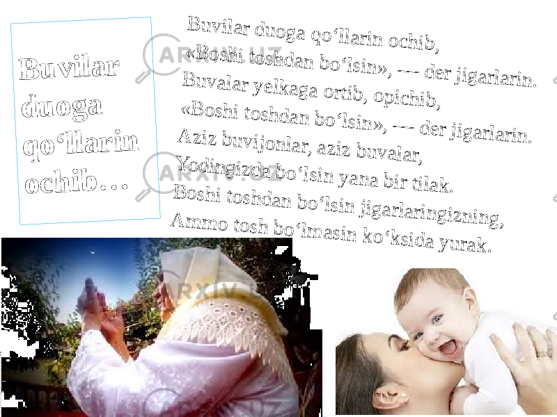 B u v ila r d u o g a q o ‘lla rin o c h ib , « B o s h i to s h d a n b o ‘ls in » , — d e r jig a rla rin . B u v a la r y e lk a g a o rtib , o p ic h ib , « B o s h i to s h d a n b o ‘ls in » , — d e r jig a rla rin . A z iz b u v ijo n la r, a z iz b u v a la r, Y o d in g iz d a b o ‘ls in y a n a b ir tila k . B o s h i to s h d a n b o ‘ls in jig a rla rin g iz n in g , A m m o to s h b o ‘lm a s in k o ‘k s id a y u ra k . B u v i l a r d u o g a q o ‘ l l a r i n o c h i b … 