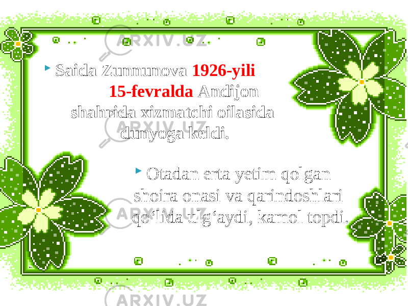  Saida Zunnunova 1926-yili 15-fevralda Andijon shahrida xizmatchi oilasida dunyoga keldi.  Otadan erta yetim qolgan shoira onasi va qarindoshlari qo‘lida ulg‘aydi, kamol topdi. 