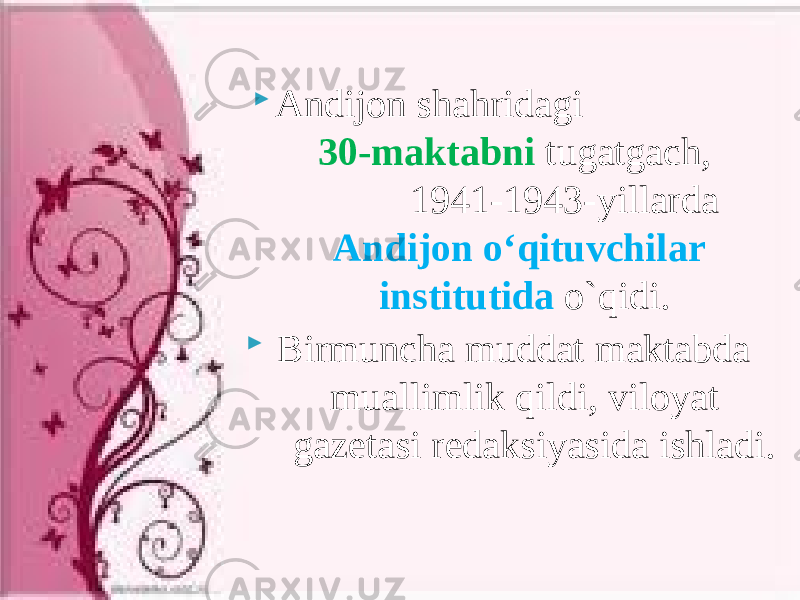  Andijon shahridagi 30-maktabni tugatgach, 1941-1943-yillarda Andijon o‘qituvchilar institutida o`qidi.  Birmuncha muddat maktabda muallimlik qildi, viloyat gazetasi redaksiyasida ishladi. 