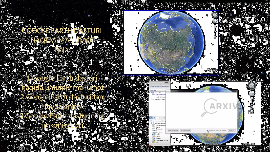 GOOGLE EARTH DASTURI HAQIDA MA’LUMOT Reja: 1.Google Earth dasturi haqida umumiy ma’lumot 2.Google Earth dasturidan foydalanish 3.Google Earth dasturining imkoniyatlari 