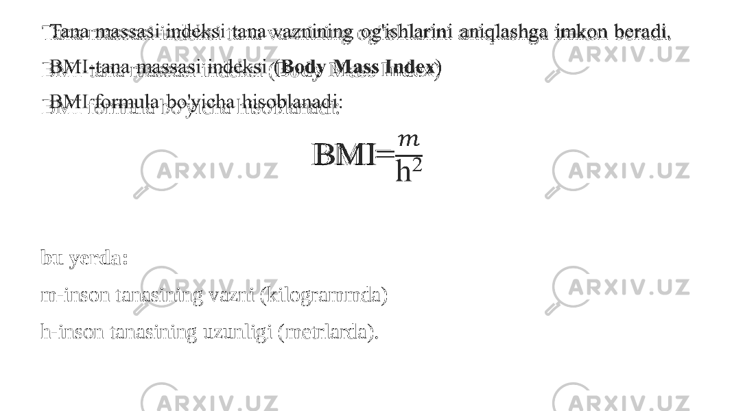 Tana massasi indeksi tana vaznining og&#39;ishlarini aniqlashga imkon beradi. BMI-tana massasi indeksi ( Body Mass Index ) BMI formula bo&#39;yicha hisoblanadi: BMI=  bu yerda: m-inson tanasining vazni (kilogrammda) h-inson tanasining uzunligi (metrlarda). 