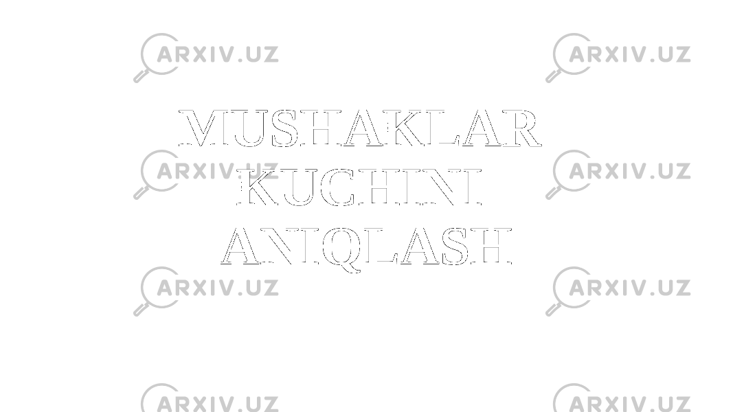 MUSHAKLAR KUCHINI ANIQLASH 