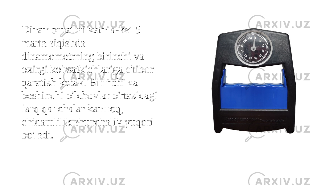 Dinamometrni ketma-ket 5 marta siqishda dinamometrning birinchi va oxirgi ko&#39;rsatkichlariga e&#39;tibor qaratish kerak. Birinchi va beshinchi o&#39;lchovlar o&#39;rtasidagi farq qanchalar kamroq, chidamlilik shunchalik yuqori bo&#39;ladi. 