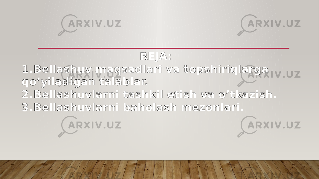 REJA: 1. Bellashuv maqsadlari va topshiriqlarga qo’yiladigan talablar. 2. Bellashuvlarni tashkil etish va o’tkazish. 3. Bellashuvlarni baholash mezonlari. 