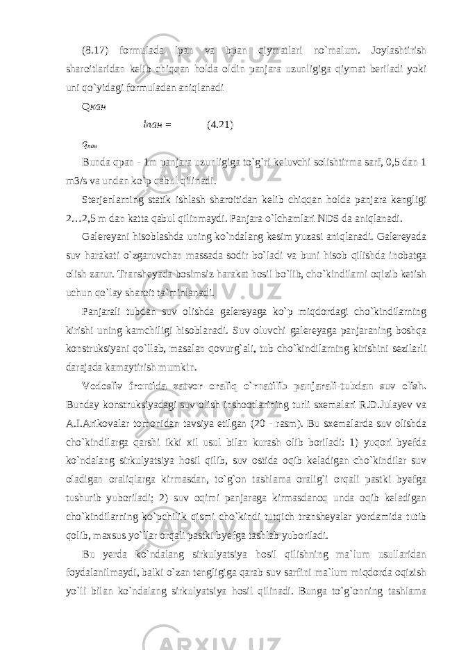 (8.17) formulada lpan va bpan qiymatlari no`malum. Joylashtirish sharoitlaridan kelib chiqqan holda oldin panjara uzunligiga qiymat beriladi yoki uni qo`yidagi formuladan aniqlanadi Q кан lпан = (4.21) q naн Bunda qpan - 1m panjara uzunligiga to`g`ri keluvchi solishtirma sarf, 0,5 dan 1 m3/s va undan ko`p qabul qilinadi. Sterjenlarning statik ishlash sharoitidan kelib chiqqan holda panjara kengligi 2…2,5 m dan katta qabul qilinmaydi. Panjara o`lchamlari NDS da aniqlanadi. Galereyani hisoblashda uning ko`ndalang kesim yuzasi aniqlanadi. Galereyada suv harakati o`zgaruvchan massada sodir bo`ladi va buni hisob qilishda inobatga olish zarur. Transheyada bosimsiz harakat hosil bo`lib, cho`kindilarni oqizib ketish uchun qo`lay sharoit ta`minlanadi. Panjarali tubdan suv olishda galereyaga ko`p miqdordagi cho`kindilarning kirishi uning kamchiligi hisoblanadi. Suv oluvchi galereyaga panjaraning boshqa konstruksiyani qo`llab, masalan qovurg`ali, tub cho`kindilarning kirishini sezilarli darajada kamaytirish mumkin. Vodosliv frontida zatvor oraliq o`rnatilib panjarali-tubdan suv olish. Bunday konstruksiyadagi suv olish inshootlarining turli sxemalari R.D.Julayev va A.I.Arikovalar tomonidan tavsiya etilgan (20 - rasm). Bu sxemalarda suv olishda cho`kindilarga qarshi ikki xil usul bilan kurash olib boriladi: 1) yuqori byefda ko`ndalang sirkulyatsiya hosil qilib, suv ostida oqib keladigan cho`kindilar suv oladigan oraliqlarga kirmasdan, to`g`on tashlama oralig`i orqali pastki byefga tushurib yuboriladi; 2) suv oqimi panjaraga kirmasdanoq unda oqib keladigan cho`kindilarning ko`pchilik qismi cho`kindi tutqich transheyalar yordamida tutib qolib, maxsus yo`llar orqali pastki byefga tashlab yuboriladi. Bu yerda ko`ndalang sirkulyatsiya hosil qilishning ma`lum usullaridan foydalanilmaydi, balki o`zan tengligiga qarab suv sarfini ma`lum miqdorda oqizish yo`li bilan ko`ndalang sirkulyatsiya hosil qilinadi. Bunga to`g`onning tashlama 