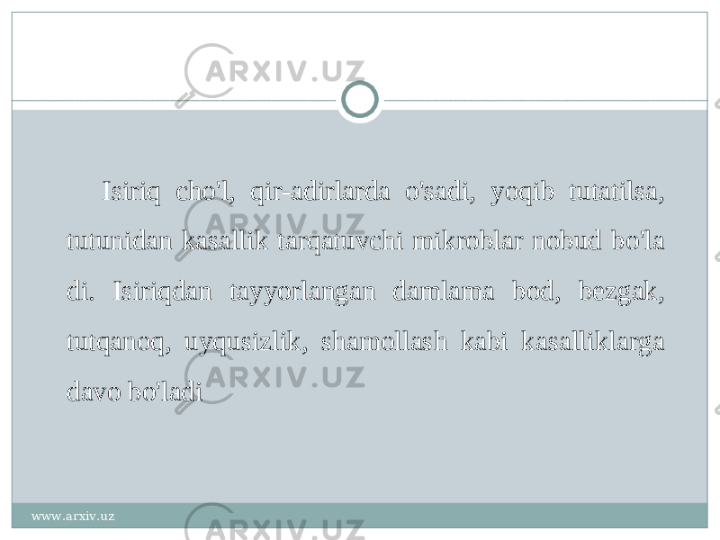 Isiriq cho &#39; l , qir - adirlarda o &#39; sadi , yoqib tutatilsa , tutunidan kasallik tarqatuvchi mikroblar nobud bo &#39; la di . Isiriqdan tayyorlangan damlama bod , bezgak , tutqanoq , uyqusizlik , shamollash kabi kasalliklarga davo bo &#39; ladi www.arxiv.uz 