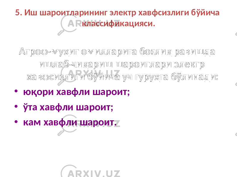 5. Иш шароитларининг электр хавфсизлиги бўйича классификацияси. Атроф-муҳит омилларига боғлиқ равишда ишлаб чиқариш шароитлари электр хавфсизлиги бўйича уч гуруҳга бўлинади: • юқори хавфли шароит; • ўта хавфли шароит; • кам хавфли шароит. 