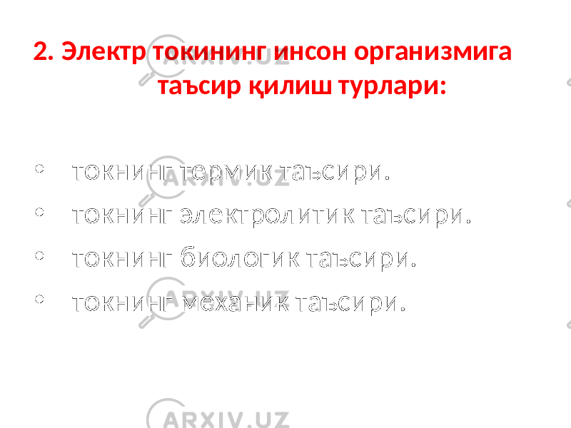 2. Электр токининг инсон организмига таъсир қилиш турлари: • токнинг термик таъсири. • токнинг электролитик таъсири. • токнинг биологик таъсири. • токнинг механик таъсири. 