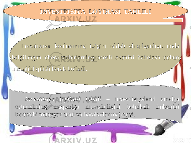 INVESTITSIYA LOYIHASI TAHLILI Investitsiya loyihasining to‘g‘ri ishlab chiqilganligi, unda belgilangan chora-tadbirlarning asosli ekanini baholash uchun uni tahlil qilish kerak bo‘ladi. Investitsiya loyihasi tahlili – investitsiyalarni amalga oshirishning maqsadga muvofiqligini baholash imkonini beruvchi muayyan usul va harakatlar majmuyi. 