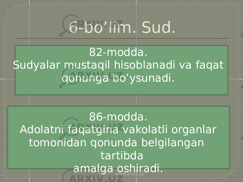 6-bo’lim. Sud. 82-modda. Sudyalar mustaqil hisoblanadi va faqat qonunga bo’ysunadi. 86-modda. Adolatni faqatgina vakolatli organlar tomonidan qonunda belgilangan tartibda amalga oshiradi. www.arxiv.uz 