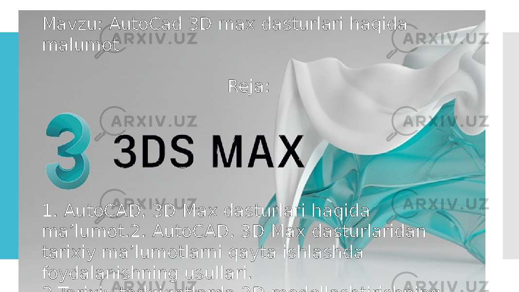  Autodesk 3ds Max ikki litsenziyali versiyalarda mavjud: talaba — bepul (Autodesk veb-saytida roʻyxatga olinish kerak), dasturning toʻliq versiyasini taqdim etadi (biroq undan foyda maqsadida foydalanish mumkin emas) va toʻliq (tijorat) versiyasi 2400 yevro evaziga. Mavzu: AutoCad 3D max dasturlari haqida malumot Reja: 1. AutoCAD, 3D Max dasturlari haqida ma’lumot.2. AutoCAD, 3D Max dasturlaridan tarixiy ma’lumotlarni qayta ishlashda foydalanishning usullari. 3.Tarixiy tadqiqotlarda 3D modellashtirishning ahamiyati 